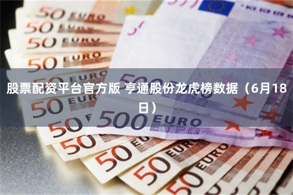 股票配资平台官方版 亨通股份龙虎榜数据（6月18日）