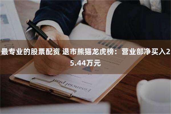 最专业的股票配资 退市熊猫龙虎榜：营业部净买入25.44万元