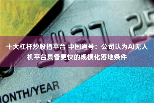 十大杠杆炒股指平台 中国通号：公司认为AI无人机平台具备更快的规模化落地条件