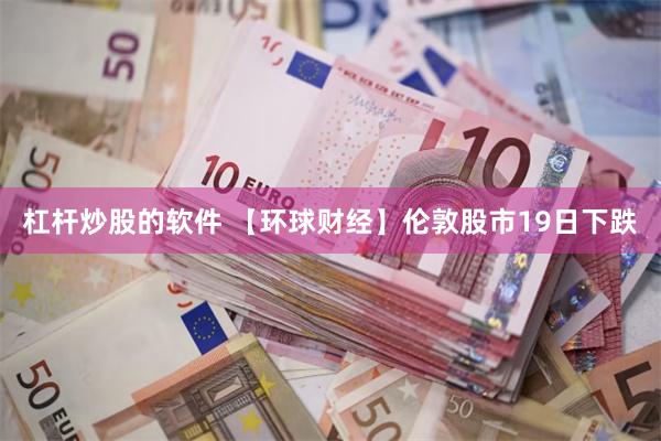 杠杆炒股的软件 【环球财经】伦敦股市19日下跌