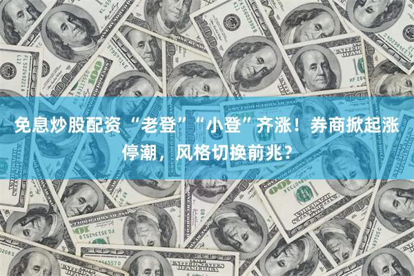 免息炒股配资 “老登”“小登”齐涨！券商掀起涨停潮，风格切换前兆？