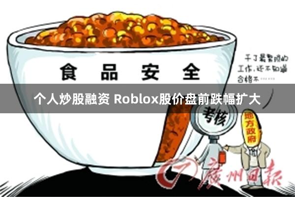 个人炒股融资 Roblox股价盘前跌幅扩大
