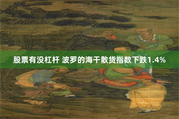 股票有没杠杆 波罗的海干散货指数下跌1.4%