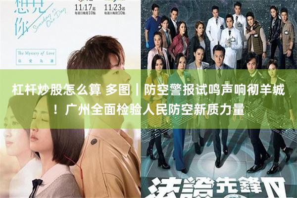杠杆炒股怎么算 多图｜防空警报试鸣声响彻羊城！广州全面检验人民防空新质力量