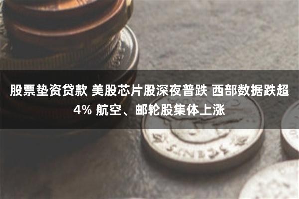 股票垫资贷款 美股芯片股深夜普跌 西部数据跌超4% 航空、邮轮股集体上涨