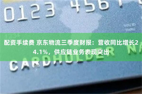 配资手续费 京东物流三季度财报：营收同比增长24.1%，供应链业务表现突出
