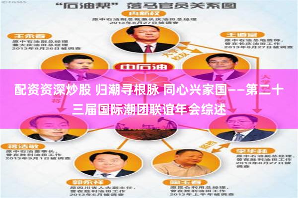 配资资深炒股 归潮寻根脉 同心兴家国——第二十三届国际潮团联谊年会综述