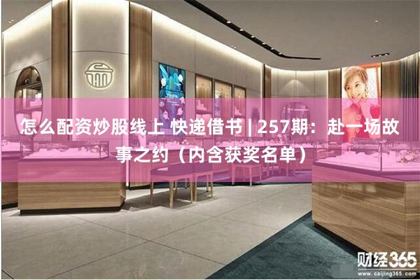 怎么配资炒股线上 快递借书 | 257期：赴一场故事之约（内含获奖名单）