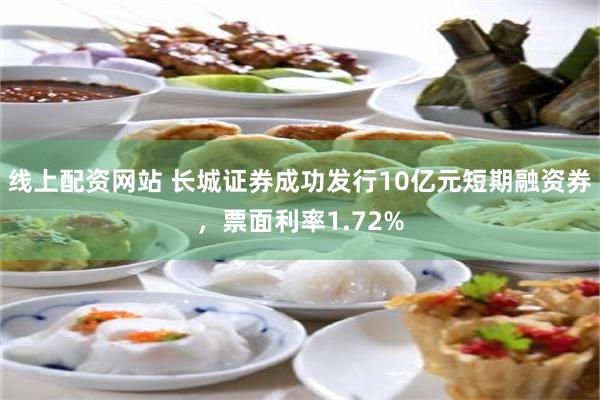 线上配资网站 长城证券成功发行10亿元短期融资券，票面利率1.72%