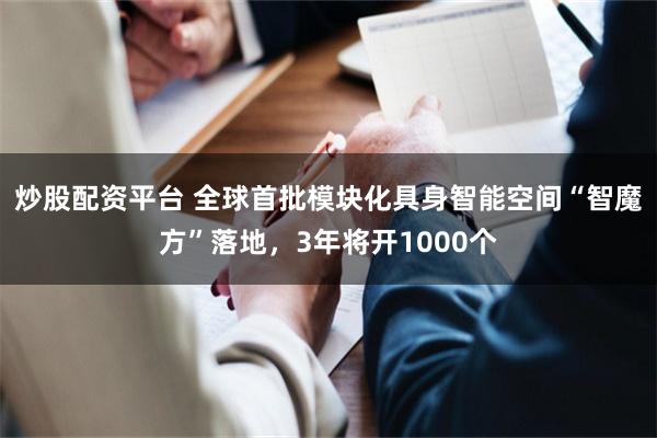 炒股配资平台 全球首批模块化具身智能空间“智魔方”落地，3年将开1000个