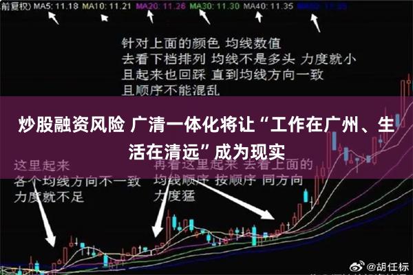 炒股融资风险 广清一体化将让“工作在广州、生活在清远”成为现实
