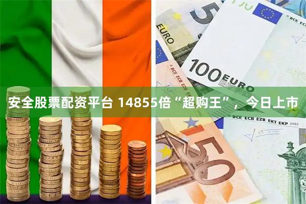安全股票配资平台 14855倍“超购王”，今日上市