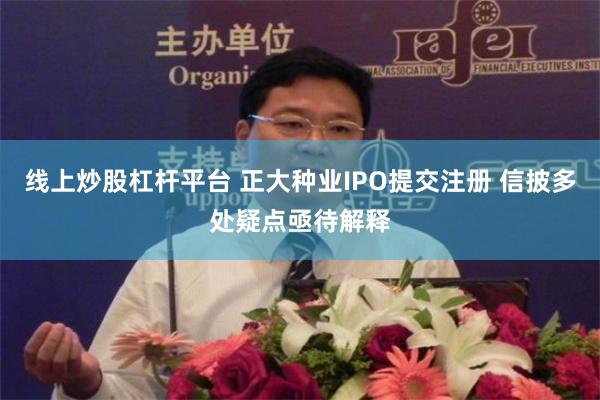 线上炒股杠杆平台 正大种业IPO提交注册 信披多处疑点亟待解释