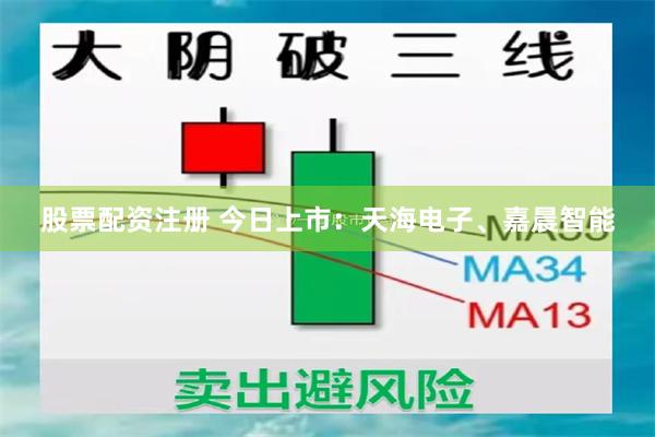 股票配资注册 今日上市：天海电子、嘉晨智能