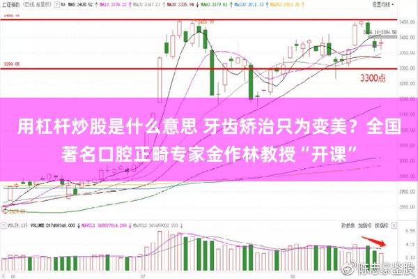 用杠杆炒股是什么意思 牙齿矫治只为变美？全国著名口腔正畸专家金作林教授“开课”