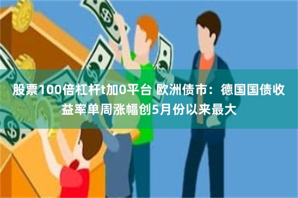股票100倍杠杆t加0平台 欧洲债市：德国国债收益率单周涨幅创5月份以来最大