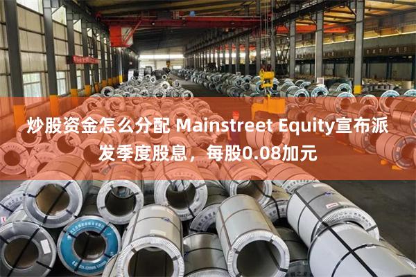 炒股资金怎么分配 Mainstreet Equity宣布派发季度股息，每股0.08加元