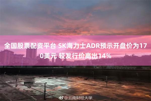 全国股票配资平台 SK海力士ADR预示开盘价为170美元 较发行价高出14%