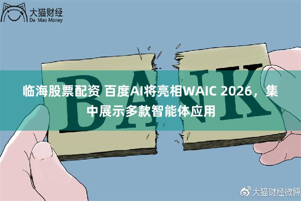 临海股票配资 百度AI将亮相WAIC 2026，集中展示多款智能体应用