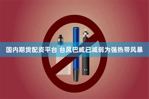 国内期货配资平台 台风巴威已减弱为强热带风暴