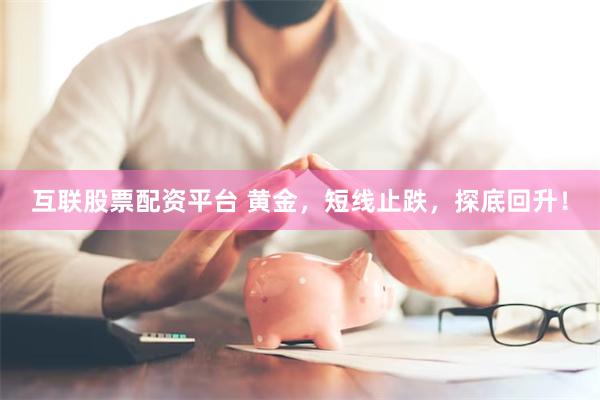 互联股票配资平台 黄金，短线止跌，探底回升！