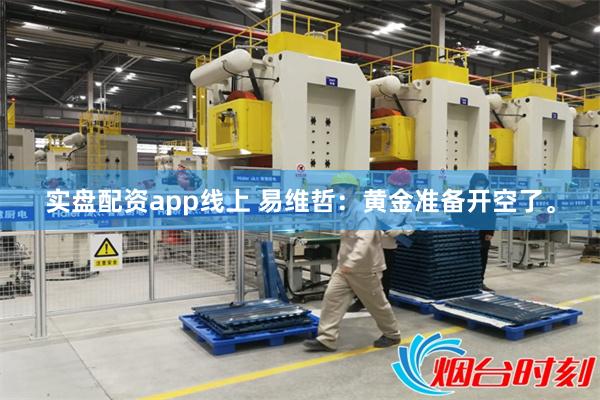 实盘配资app线上 易维哲:黄金准备开空了。
