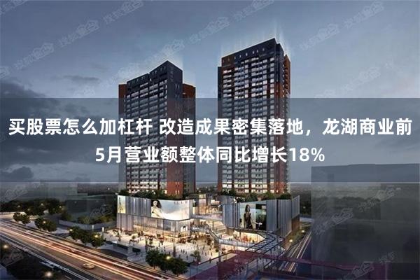 买股票怎么加杠杆 改造成果密集落地，龙湖商业前5月营业额整体同比增长18%
