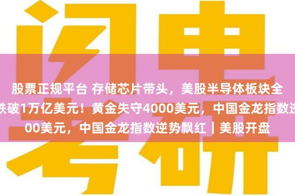 股票正规平台 存储芯片带头,美股半导体板块全线跳水,美光市值跌破1万亿美元!黄金失守4000美元,中国金龙指数逆势飘红|美股开盘