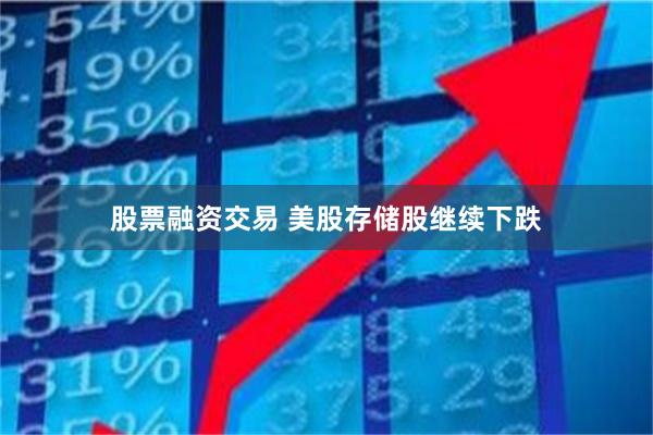 股票融资交易 美股存储股继续下跌