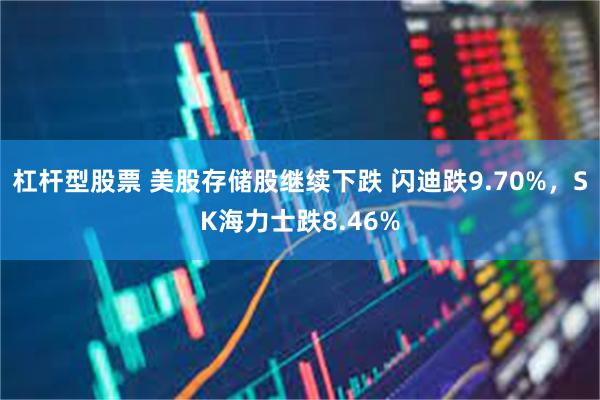 杠杆型股票 美股存储股继续下跌 闪迪跌9.70%，SK海力士跌8.46%