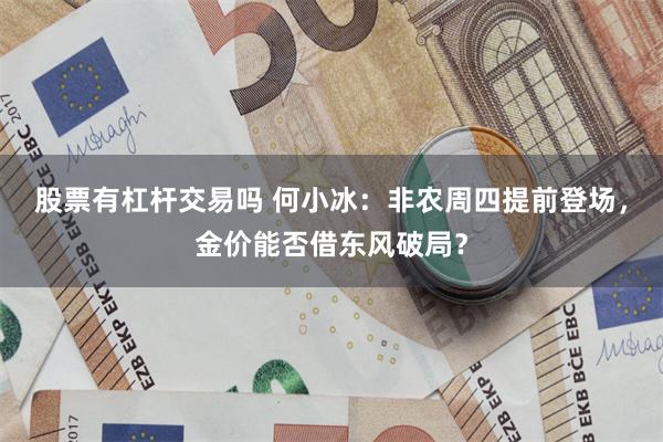 股票有杠杆交易吗 何小冰:非农周四提前登场,金价能否借东风破局?