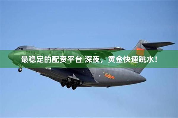 最稳定的配资平台 深夜，黄金快速跳水！