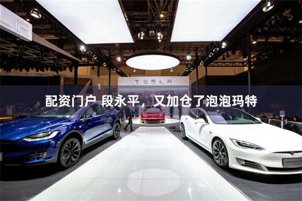 配资门户 段永平，又加仓了泡泡玛特