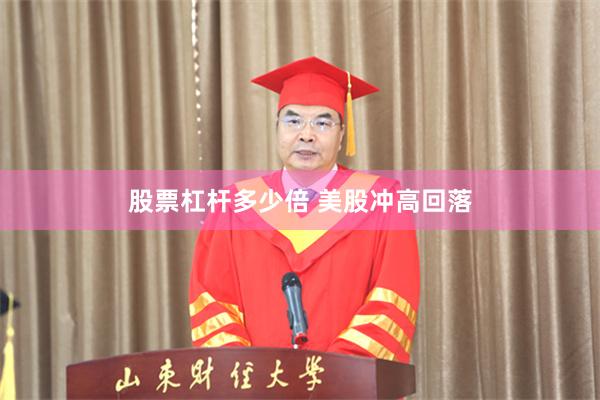 股票杠杆多少倍 美股冲高回落