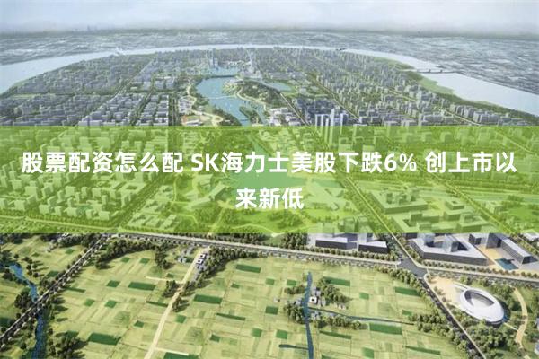 股票配资怎么配 SK海力士美股下跌6% 创上市以来新低