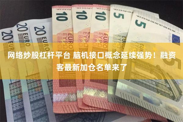 网络炒股杠杆平台 脑机接口概念延续强势！融资客最新加仓名单来了