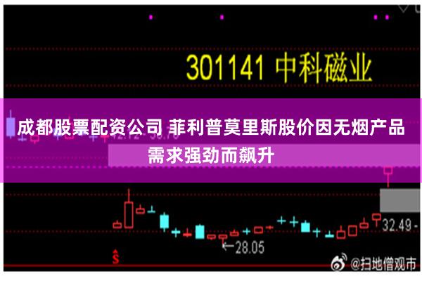 成都股票配资公司 菲利普莫里斯股价因无烟产品需求强劲而飙升