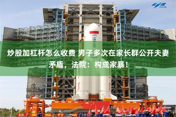 炒股加杠杆怎么收费 男子多次在家长群公开夫妻矛盾，法院：构成家暴！