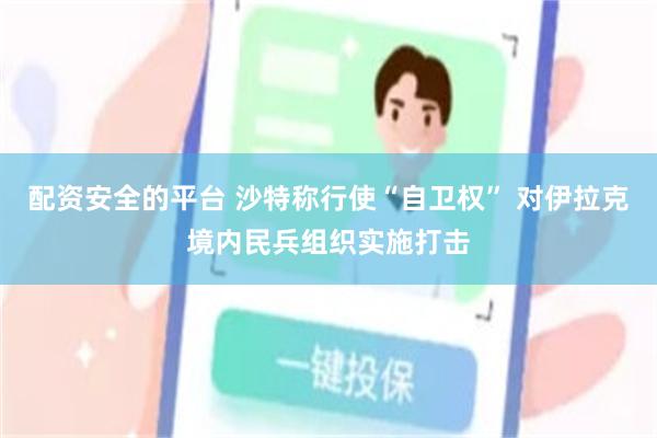 配资安全的平台 沙特称行使“自卫权” 对伊拉克境内民兵组织实施打击
