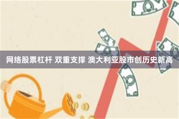 网络股票杠杆 双重支撑 澳大利亚股市创历史新高