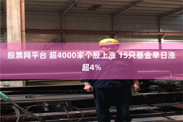 股票网平台 超4000家个股上涨 15只基金单日涨超4%