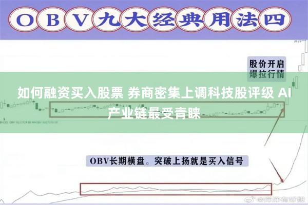 如何融资买入股票 券商密集上调科技股评级 AI产业链最受青睐