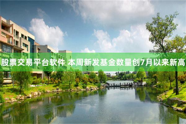股票交易平台软件 本周新发基金数量创7月以来新高