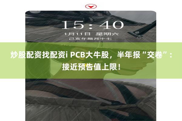 炒股配资找配资i PCB大牛股，半年报“交卷”：接近预告值上限！