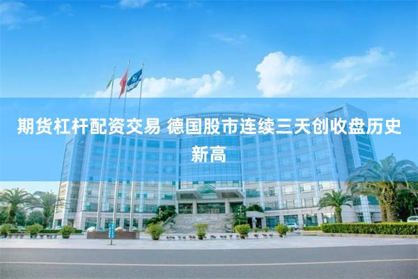 期货杠杆配资交易 德国股市连续三天创收盘历史新高