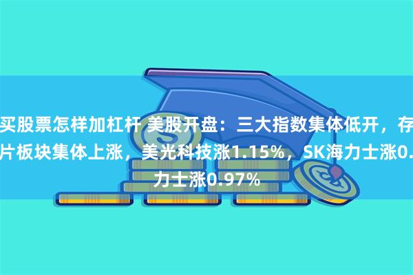 买股票怎样加杠杆 美股开盘：三大指数集体低开，存储芯片板块集体上涨，美光科技涨1.15%，SK海力士涨0.97%
