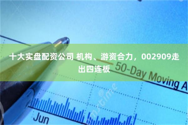 十大实盘配资公司 机构、游资合力，002909走出四连板