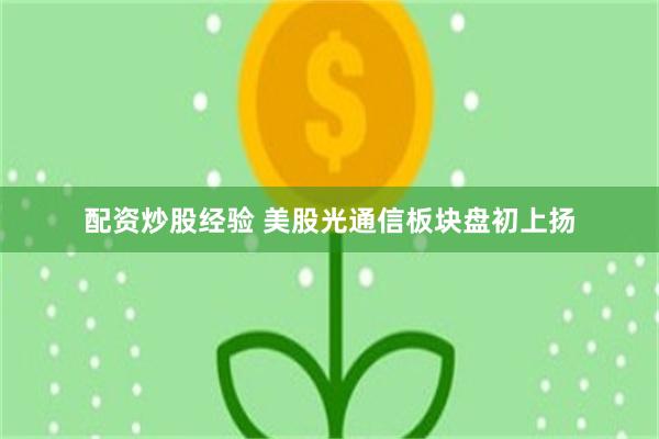 配资炒股经验 美股光通信板块盘初上扬
