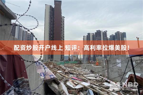 配资炒股开户线上 短评：高利率拉爆美股！