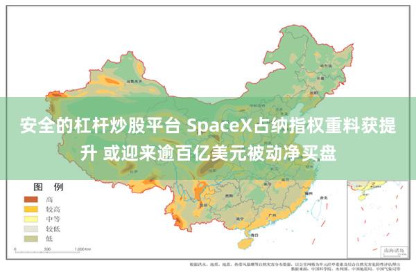 安全的杠杆炒股平台 SpaceX占纳指权重料获提升 或迎来逾百亿美元被动净买盘